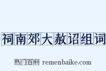祠南郊大赦诏组词是什么意思的图片